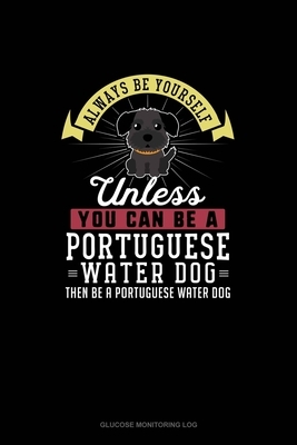 Always Be Yourself Unless You Can Be A Portuguese Water Dog Then Be A Portuguese Water Dog: Glucose Monitoring Log by Blue Cloud Novelty