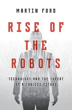 Rise of the Robots: Technology and the Threat of a Jobless Future by Martin Ford