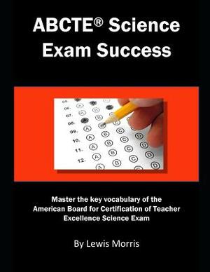 Abcte Science Exam Success: Master the Key Vocabulary of the American Board for Certification of Teacher Excellence Science Exam by Lewis Morris