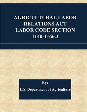 Agricultural Labor Relations Act Labor Code Section 1140-1166.3 by U. S. Department of Agriculture