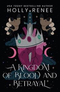 A Kingdom of Blood and Betrayal by Holly Renee