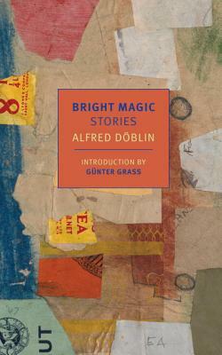 Bright Magic: Stories by Alfred Döblin, Alfred Döblin, Alfred Döblin