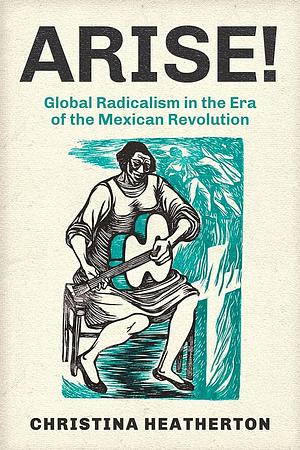 Arise!: Global Radicalism in the Era of the Mexican Revolution by Christina Heatherton
