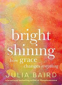 Bright Shining: How grace changes everything by Julia Baird