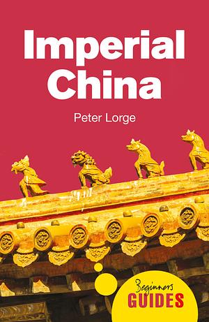 Imperial China: A Beginner's Guide by Peter Lorge