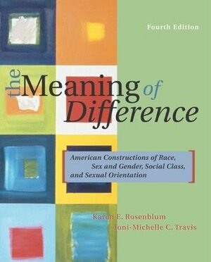 The Meaning of Difference: American Constructions of Race, Sex and Gender, Social Class, and Sexual Orientation by Karen E. Rosenblum, Toni-Michelle C. Travis