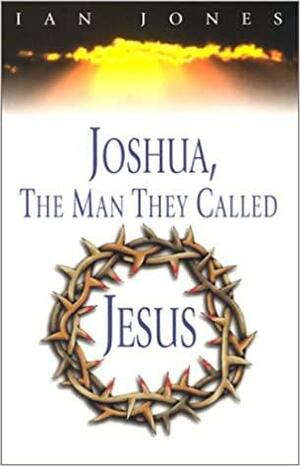 Joshua, the Man They Called Jesus by Ian Jones