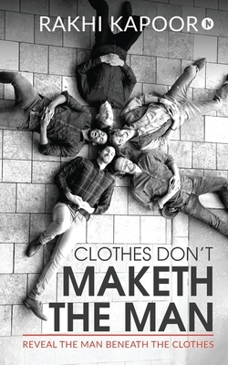 Clothes Don't Maketh The Man: Reveal the man beneath the clothes by Rakhi Kapoor
