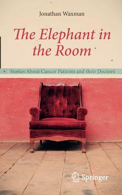 The Elephant in the Room: Stories about Cancer Patients and Their Doctors by Jonathan Waxman