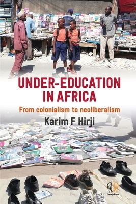 Under-Education in Africa: From colonialism to neoliberalism by Karim F. Hirji