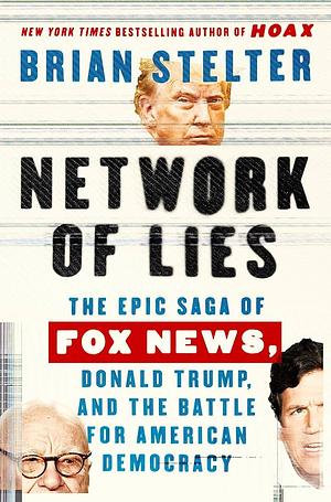 Network of Lies: The Epic Saga of Fox News, Donald Trump, and the Battle for American Democracy by Brian Stelter