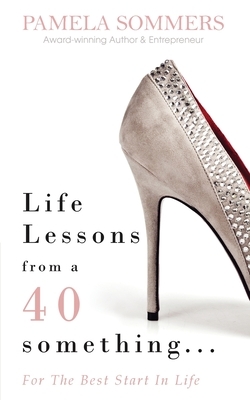 Life Lessons from a 40 something...: For The Best Start In Life by Pamela Sommers