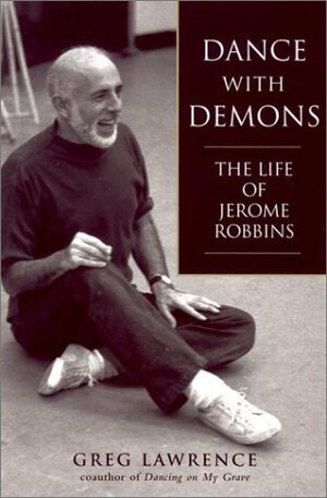 Dance with Demons: The Life of Jerome Robbins by Greg Lawrence