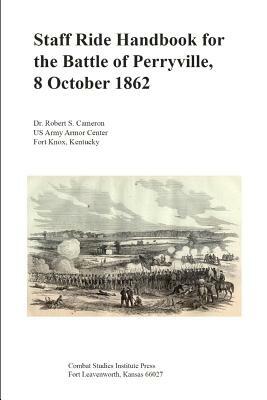 Staff Ride Handbook for the Battle of Perryville, 8 October 1862 by Combat Studies Institute Press, Robert Cameron