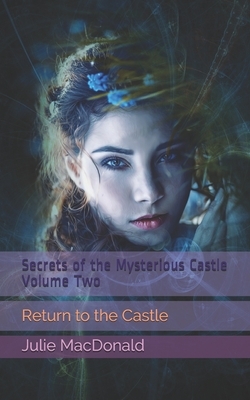 Secrets of the Mysterious Castle Volume Two: Return to the Castle by Julie MacDonald