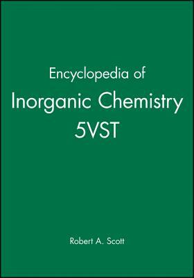 Encyclopedia of Inorganic Chemistry, 5 Volume Set by Robert A. Scott