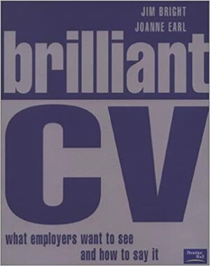 Brilliant Cv: What Employers Want To See And How To Say It by Jim Bright, Joanne Earl