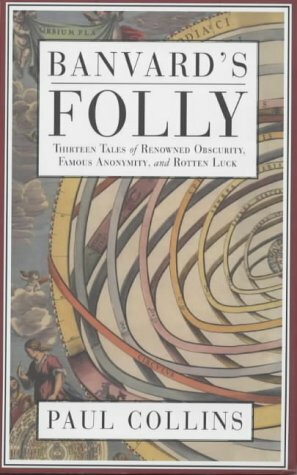 Banvard's Folly: Tales Of Reknowned Obscurity, Famous Anonymity And Rotten Luck by Paul Collins