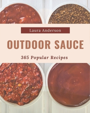365 Popular Outdoor Sauce Recipes: An Outdoor Sauce Cookbook for Your Gathering by Laura Anderson