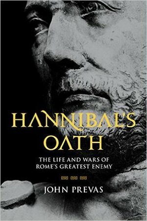 Hannibal's Oath: The Life and Wars of Rome's Greatest Enemy by John Prevas