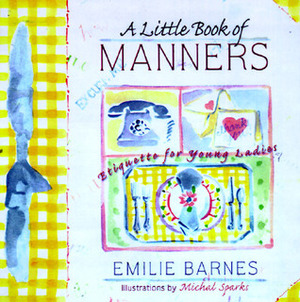 A Little Book of Manners: Etiquette for Young Ladies by Michal Sparks, Anne Christian Buchanan, Emilie Barnes
