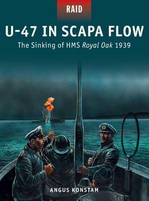 U-47 in Scapa Flow: The Sinking of HMS Royal Oak 1939 by Angus Konstam, Peter Dennis