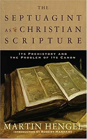 The Septuagint as Christian Scripture: Its Prehistory and the Problem of Its Canon by Martin Hengel