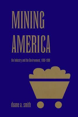 Mining America: The Industry and the Environment, 1800-1980 by Duane a. Smith