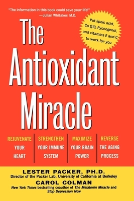 The Antioxidant Miracle: Your Complete Plan for Total Health and Healing by Carol Colman, Lester Packer