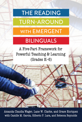 The Reading Turn-Around with Emergent Bilinguals: A Five-Part Framework for Powerful Teaching and Learning (Grades K-6) by Amanda Claudia Wager, Grace Enriquez, Lane W. Clarke