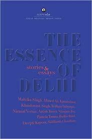 The Essence of Delhi by Ruskin Bond, Nilanjana Roy, Kamaleshwar, Malvika Singh, Aatish Taseer, Nirmal Verma, Deepti Kapoor, Pamela Timms, Ahmed Ali, William Dalrymple, Khushwant Singh, Siddharth Chowdhury