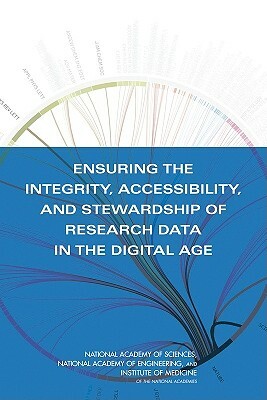 Ensuring the Integrity, Accessibility, and Stewardship of Research Data in the Digital Age by National Academy of Sciences, Institute of Medicine, National Academy of Engineering