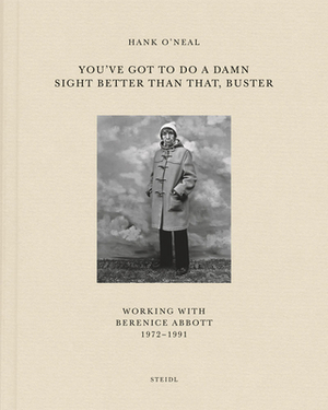 You've Got to Do a Damn Sight Better Than That, Buster: Working with Berenice Abbott 1972-1991 by Hank O'Neal