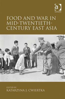 Food and War in Mid-Twentieth-Century East Asia by Katarzyna J. Cwiertka