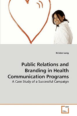 Public Relations and Branding in Health Communication Programs by Kristen Long