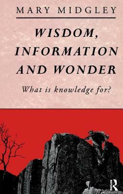 Wisdom, Information and Wonder: What Is Knowledge For? by Mary Midgley