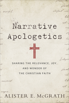 Narrative Apologetics: Sharing the Relevance, Joy, and Wonder of the Christian Faith by Alister E. McGrath