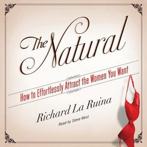 The Natural: How to Effortlessly Attract the Women You Want by Richard La Ruina