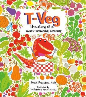 T-Veg: The Tale of a Carrot Crunching Dinosaur by Smriti Prasadam-Halls, Katherina Manolessou