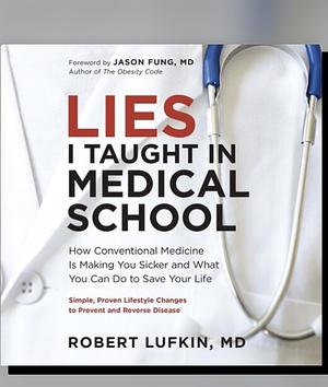 Lies I Taught in Medical School: How Conventional Medicine Is Making You Sicker and What You Can Do to Save Your Own Life by Robert Lufkin