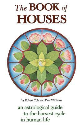 The Book of Houses: An Astrological Guide to the Harvest Cycle in Human Life by Paul Williams, Robert Cole