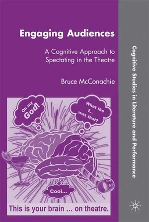 Engaging Audiences: A Cognitive Approach to Spectating in the Theatre by Bruce McConachie