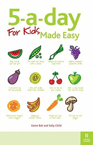 5-a-day For Kids Made Easy: Quick and easy recipes and tips to feed your child more fruit and vegetables and convert fussy eaters by Sally K. Child, Karen Bali