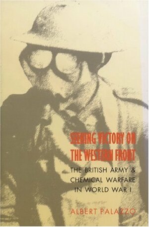 Seeking Victory on the Western Front: The British Army and Chemical Warfare in World War I by Albert Palazzo