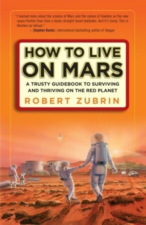 How to Live on Mars: A Trusty Guidebook to Surviving and Thriving on the Red Planet by Robert Zubrin