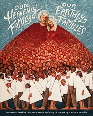 Our Heavenly Family Our Earthly Families by McArthur Krishna, Bethany Brady Spalding, Caitlin Connolly