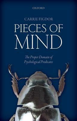 Pieces of Mind: The Proper Domain of Psychological Predicates by Carrie Figdor