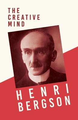 The Creative Mind: With a Chapter from Bergson and his Philosophy by J. Alexander Gunn by Henri Bergson