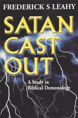 Satan Cast Out: A Study in Biblical Demonology by Frederick S. Leahy