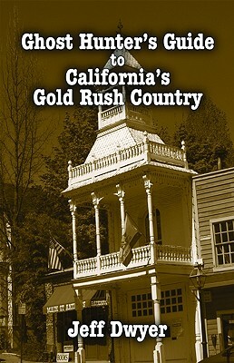 Ghost Hunter's Guide to California's Gold Rush Country by Jeff Dwyer